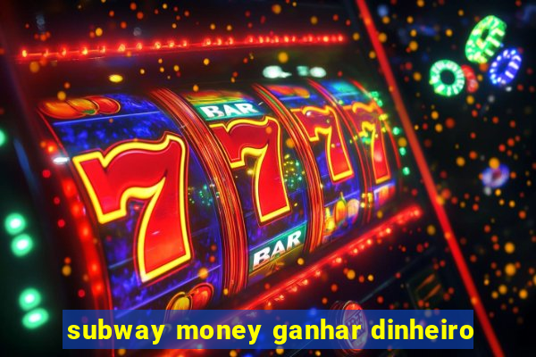 subway money ganhar dinheiro