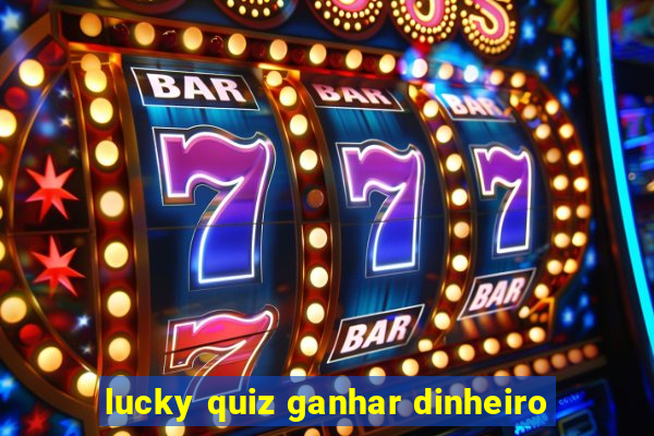 lucky quiz ganhar dinheiro