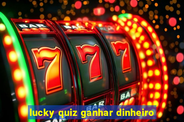 lucky quiz ganhar dinheiro