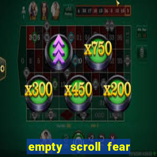 empty scroll fear and hunger best use