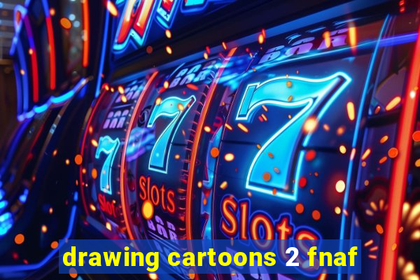 drawing cartoons 2 fnaf