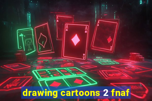 drawing cartoons 2 fnaf