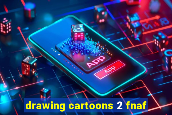 drawing cartoons 2 fnaf