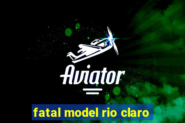 fatal model rio claro