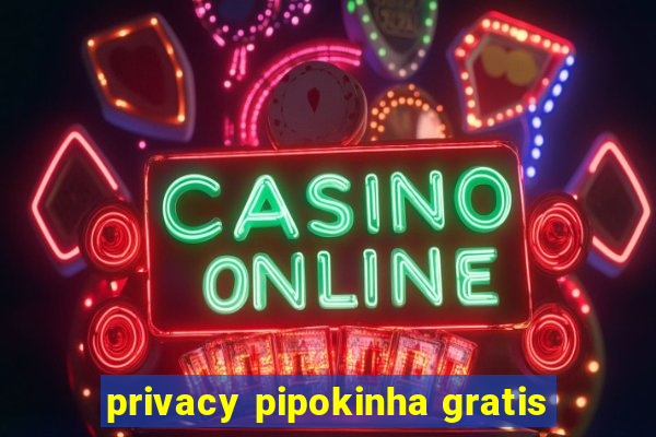 privacy pipokinha gratis