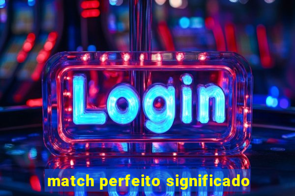 match perfeito significado