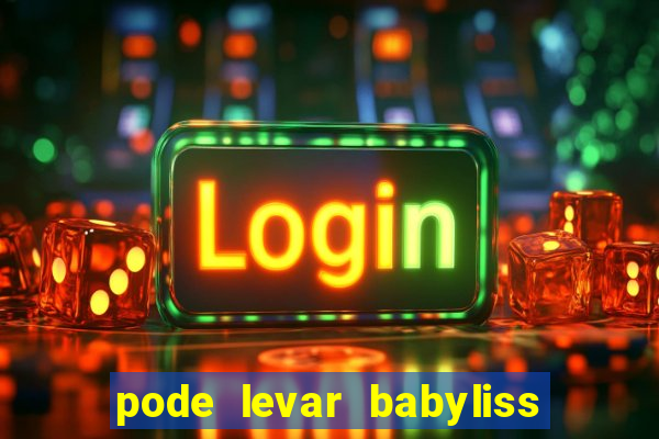 pode levar babyliss no cruzeiro