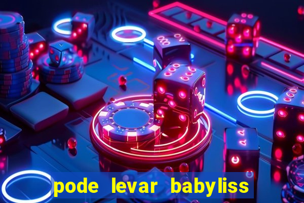 pode levar babyliss no cruzeiro