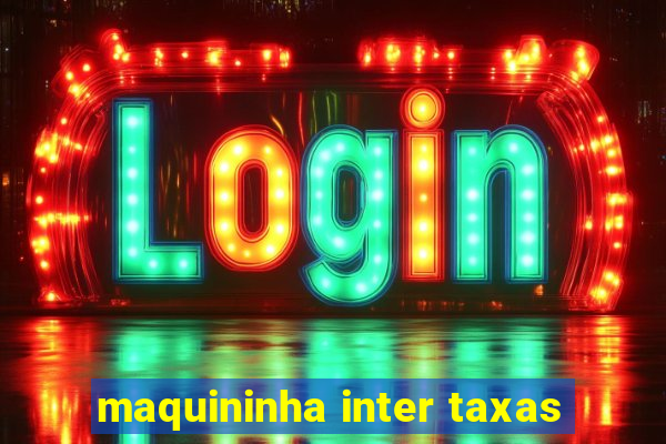 maquininha inter taxas