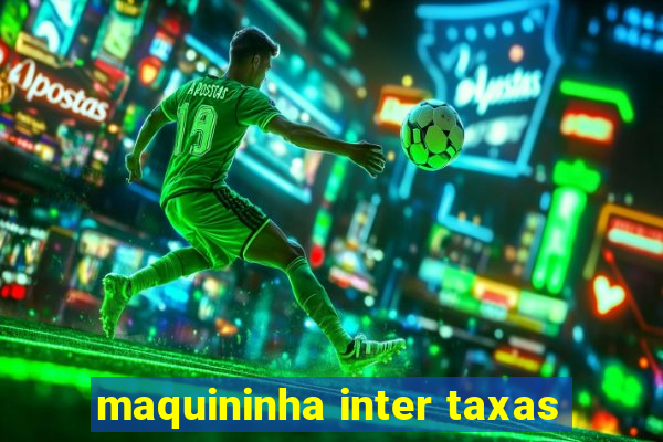 maquininha inter taxas