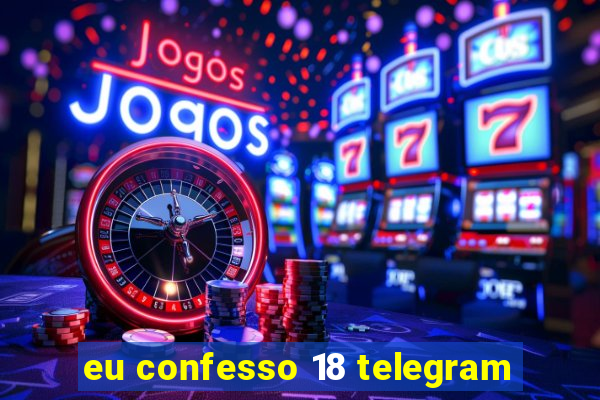 eu confesso 18 telegram