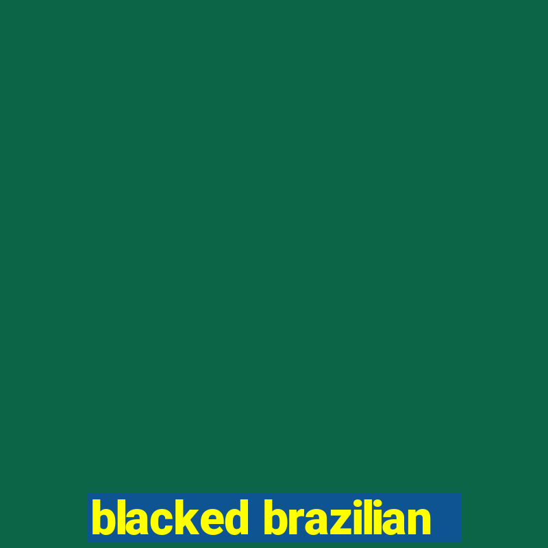 blacked brazilian