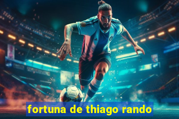 fortuna de thiago rando