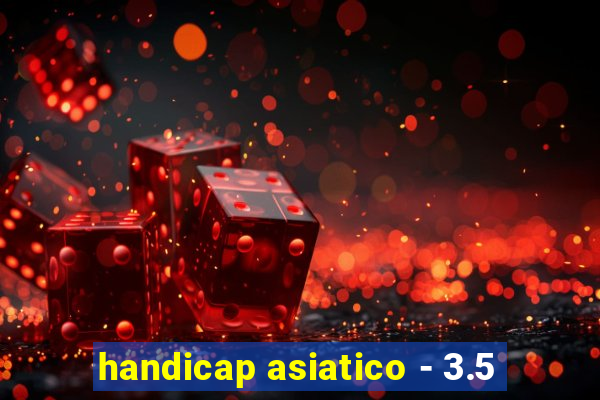 handicap asiatico - 3.5