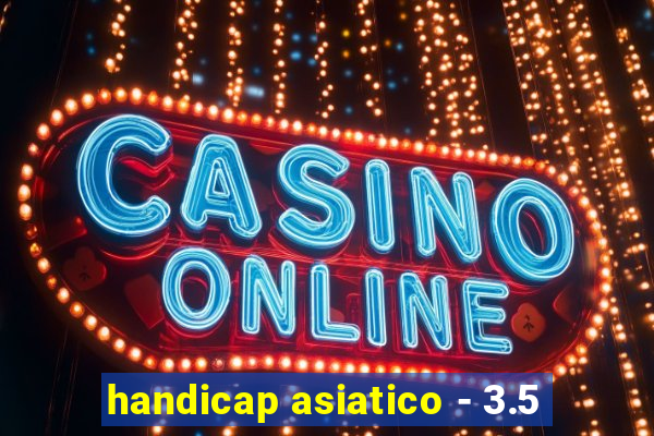 handicap asiatico - 3.5