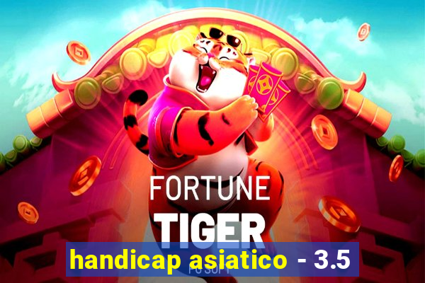 handicap asiatico - 3.5