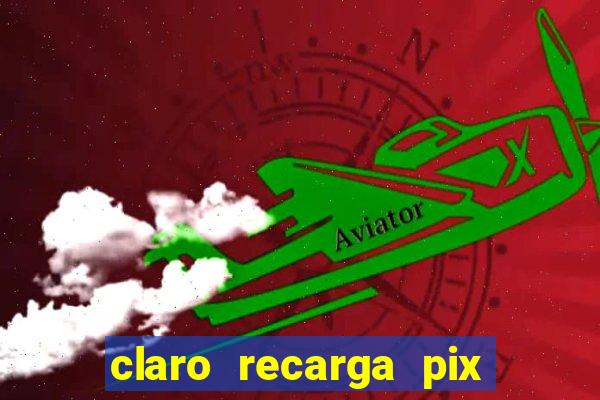 claro recarga pix $10 reais