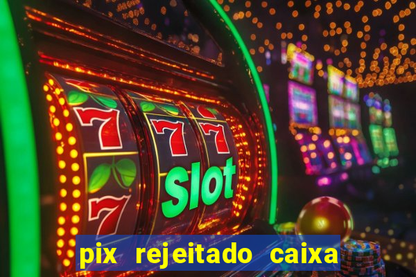 pix rejeitado caixa dinheiro sumiu