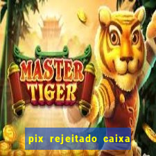 pix rejeitado caixa dinheiro sumiu