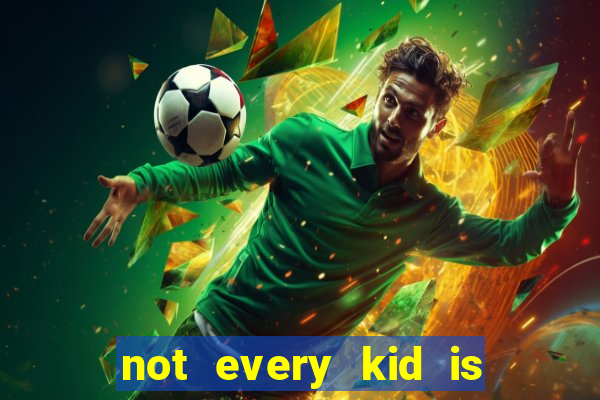 not every kid is a football or basketball star