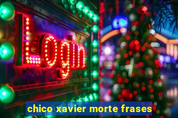 chico xavier morte frases