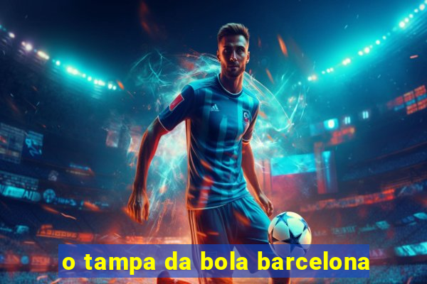 o tampa da bola barcelona