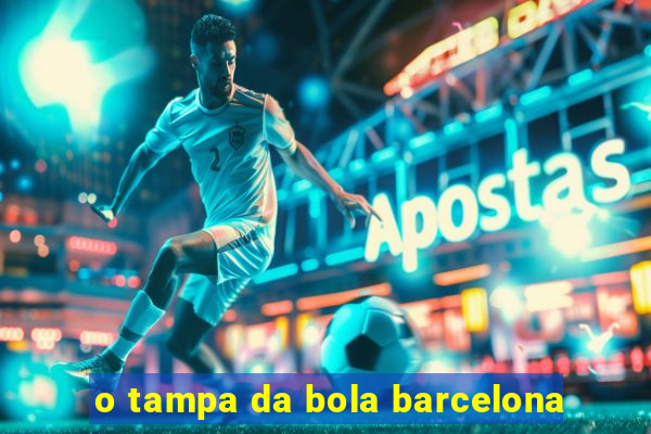 o tampa da bola barcelona