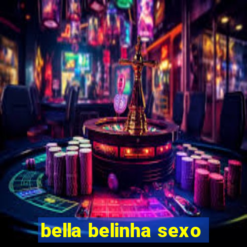 bella belinha sexo