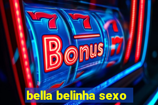 bella belinha sexo