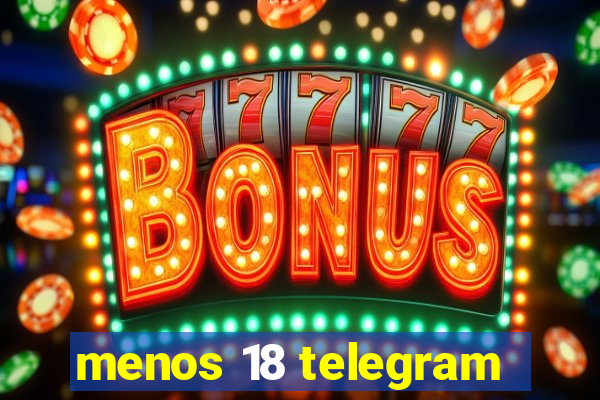 menos 18 telegram