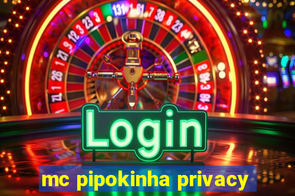 mc pipokinha privacy