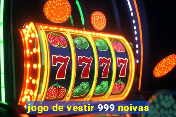 jogo de vestir 999 noivas