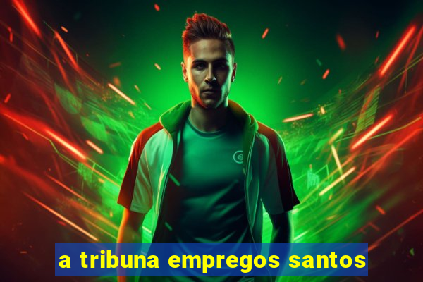 a tribuna empregos santos