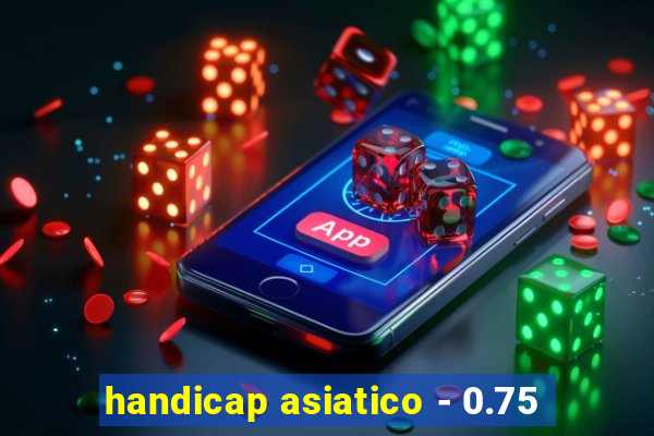 handicap asiatico - 0.75