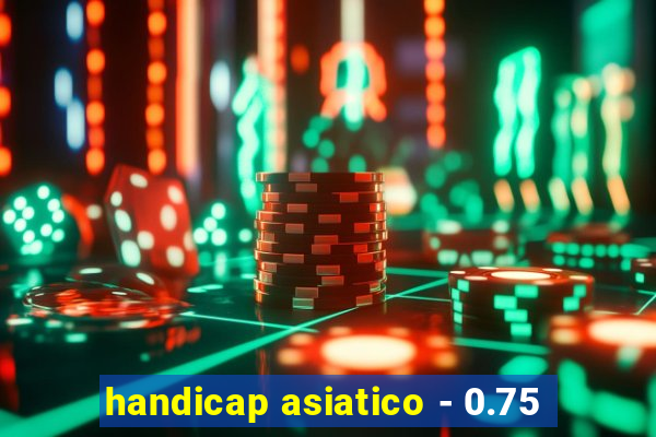 handicap asiatico - 0.75