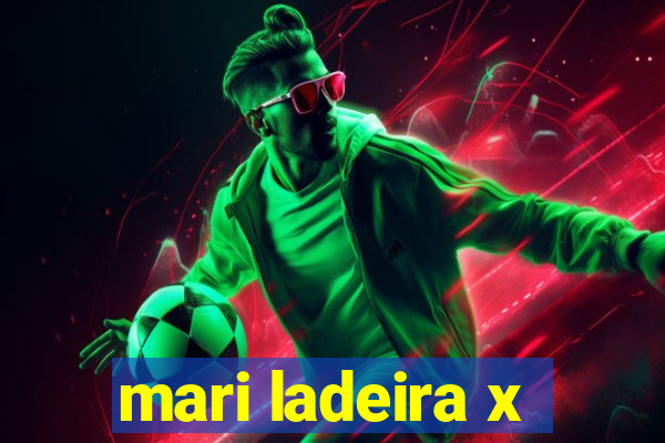 mari ladeira x