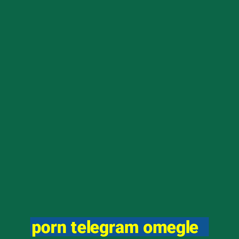 porn telegram omegle