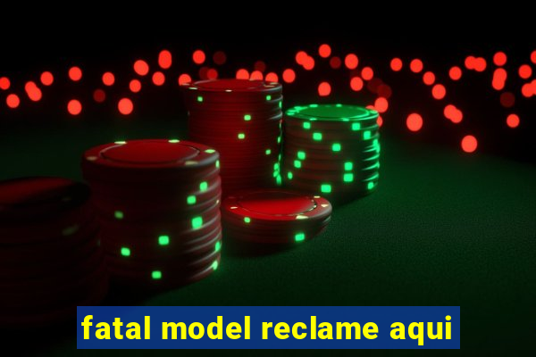 fatal model reclame aqui