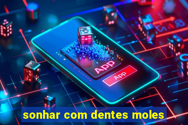 sonhar com dentes moles