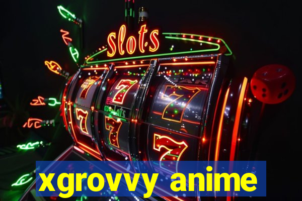 xgrovvy anime