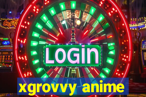 xgrovvy anime