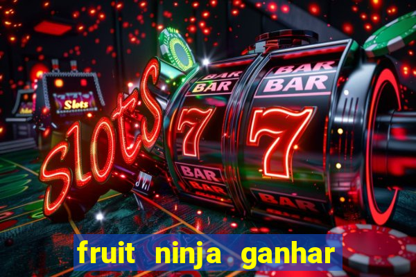 fruit ninja ganhar dinheiro sem depositar