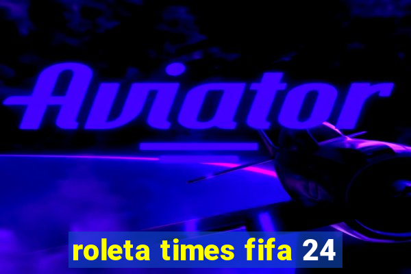 roleta times fifa 24