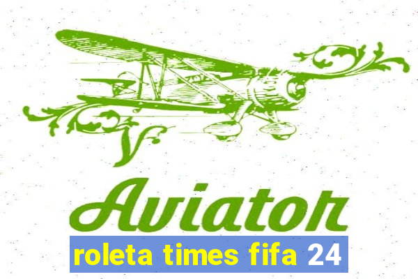 roleta times fifa 24