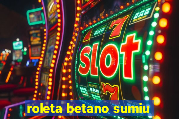 roleta betano sumiu