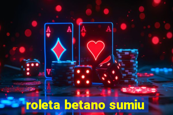 roleta betano sumiu