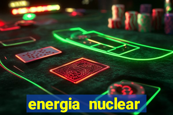 energia nuclear vantagens e desvantagens