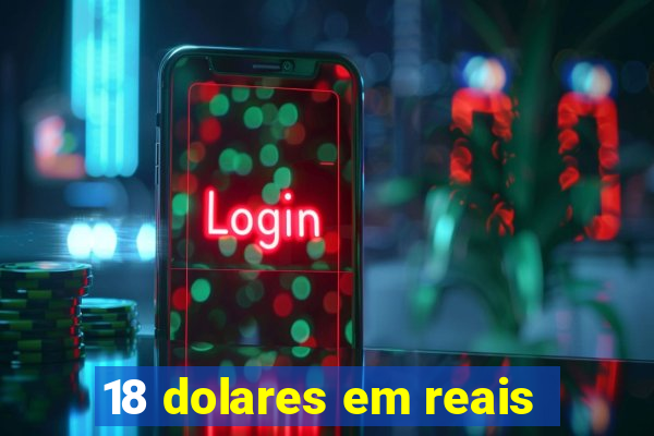 18 dolares em reais