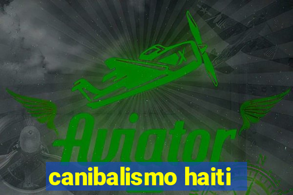 canibalismo haiti