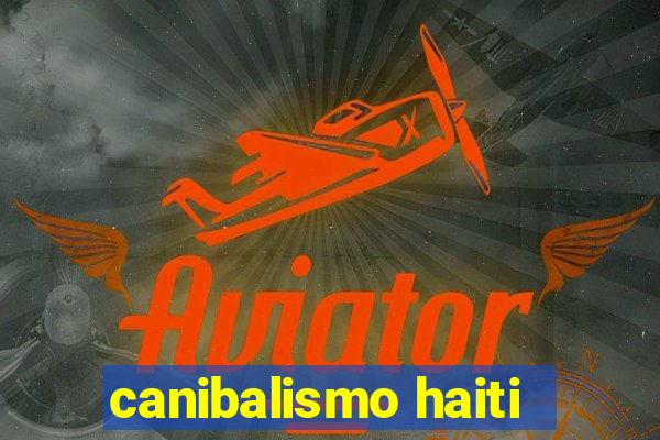 canibalismo haiti